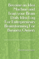 Become an Idea Machine and Train your Brain Daily Idea Log For Entrepreneurs Brainstorming For Business Owners: Train your Brain by writing Ideas Daily. Creativity to identify new opportunities and to B083XWLWRT Book Cover