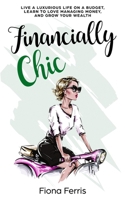 Financially Chic: Live a luxurious life on a budget, learn to love managing money, and grow your wealth 1539076547 Book Cover