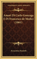 Amori Di Carlo Gonzaga E Di Francesco De Medici (1861) 1160783578 Book Cover