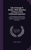 Life of George P. Barker, With Sketches of Some of His Celebrated Speeches: The Proceedings of the Bar of Erie County On the Occasion of His Death; and the Funeral Sermon of John C. Lord, Part 4 114494385X Book Cover