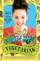 Smart Girl's Guide to Going Vegetarian: How to Look Great, Feel Fabulous, and Be a Better You 1402284918 Book Cover
