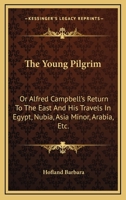 The Young Pilgrim, Or, Alfred Campbell's Return to the East: And His Travels in Egypt, Nubia 1022095455 Book Cover