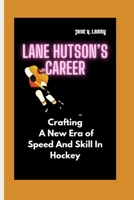 LANE HUTSON’S CAREER: Crafting A New Era of Speed And Skill In Hockey B0FD383S43 Book Cover