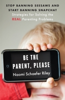 Be the Parent, Please: Stop Banning Seesaws and Start Banning Snapchat: Strategies for Solving the Real Parenting Problems 1599474824 Book Cover