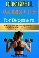 DUMBBELL WORKOUTS FOR BEGINNERS: Full-Body Strength Training Exercises with Dumbbells for Home and Gym Workouts B0GGQYS2LX Book Cover