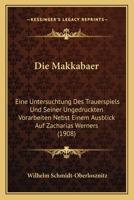 Die Makkabaer: Eine Untersuchtung Des Trauerspiels Und Seiner Ungedruckten Vorarbeiten Nebst Einem Ausblick Auf Zacharias Werners (1908) 1161111859 Book Cover