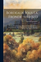 Bordeaux Sous La Fronde, 1650-1653: Étude Historique D'après Les Mémoires De Lenet, Larochefoucault, Mlle De Montpensier, Mme De Motteville, Monglat, Gourville, Conrart, Etc 1022540173 Book Cover