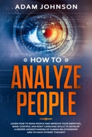 How To Analyze People: Learn how to Read People and Improve your Empathic, Mind-control and Body Language Skills to Develop a Deeper Understanding of human relationships and to hack others' thought 1704309212 Book Cover