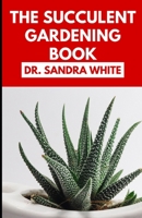 The Succulent Gardening Book: An Essential Guide to Growing Beautiful & Long-Lasting Succulents B0BHS9F1RB Book Cover