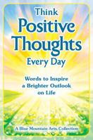 Think Positive Thoughts Every Day: Words to Inspire a Brighter Outlook on Life 1680882503 Book Cover