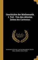 Geschichte Der Mathematik. I. Teil . Von Den �ltesten Zeiten Bis Cartesius. 1270789023 Book Cover