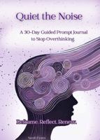 Quiet the Noise: A 30-Day Guided Prompt Journal to Stop Overthinking. Reframe. Reflect. Renew. B0DST4LD6T Book Cover