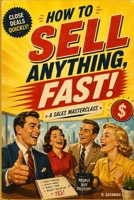 How to Sell Anything, Fast!: A Sales Masterclass for Closing More Deals, Building Trust, and Growing Your Income B0H8Z4WGB7 Book Cover