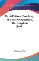 Daniel's Great Prophecy, the Eastern Question, the Kingdom (1898) 1016114508 Book Cover