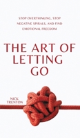 The Art of Letting Go: Stop Overthinking, Stop Negative Spirals, and Find Emotional Freedom 1647435080 Book Cover