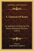 S. Clement Of Rome: An Appendix Containing The Newly Recovered Portions 1166983668 Book Cover