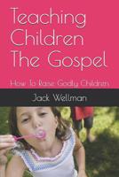 Teaching Children the Gospel: How to Raise Godly Children 1449996388 Book Cover