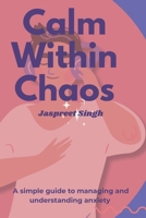Calm Within Chaos: A Simple Guide to Understanding & Managing Anxiety B0FHPVWQVX Book Cover