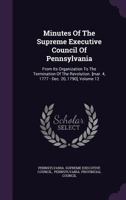 Minutes of the Supreme Executive Council of Pennsylvania: From Its Organization to the Termination of the Revolution. [Mar. 4, 1777 - Dec. 20, 1790], Volume 12 114853542X Book Cover