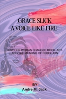 Grace Slick: A Voice Like Fire: How One Woman Changed Rock, Art, And The Meaning Of Rebellion B0F4W9GRBL Book Cover