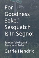 For Goodness Sake, Sasquatch Is In Segno!: Book 2 of the Podunk Paranormal Series B09F1G42CT Book Cover