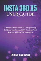 INSTA 360 X5 USER GUIDE: A Step By Step Manual To Capturing, Editing, Mastering 360° Content And Sharing Videos For Creators. B0F7GLJF57 Book Cover