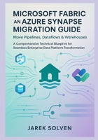 Microsoft Fabric and Azure Synapse Migration Guide: Move Pipelines, Dataflows & Warehouses: A Comprehensive Technical Blueprint for Seamless Enterprise Data Platform Transformation B0G779FVNB Book Cover