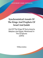 Synchronistical Annals Of The Kings And Prophets Of Israel And Judah: And Of The Kings Of Syria, Assyria, Babylon, And Egypt, Mentioned In The Scriptures (1843) 110447364X Book Cover