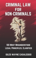 Criminal Law for Non-Criminals: 100 Most Misunderstood Legal Principles, Clarified B08Y4RLXTD Book Cover