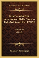 Intorno Ad Alcuni Avanzamenti Della Fisica In Italia Nei Secoli XVI E XVII: Memoria (1846) 1141369397 Book Cover