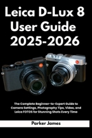 Leica D-Lux 8 User Guide 2025-2026: The Complete Beginner-to-Expert Guide to Camera Settings, Photography Tips, Video, and Leica FOTOS for Stunning Shots Every Time B0FLJSSNXN Book Cover