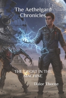 The Aethelgard Chronicles: THE GHOST IN THE MACHINE B0FZGKS11J Book Cover