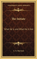 The Initiate: What He Is And What He Is Not 1425346545 Book Cover