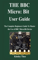 THE BBC micro:bit User Guide: The Complete Beginners Guide To Master the Use of BBC Micro:Bit Device B09CC48YL1 Book Cover