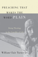 Preaching That Makes the Word Plain: Doing Theology in the Crucible of Life 1556355866 Book Cover