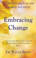 Embracing Change: Overcoming the Fear and Learning to Love It (21st-Century Spirituality - Ancient Wisdom, Modern Practice Series) 0980750091 Book Cover