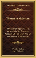 Theatrum majorum. The Cambridge of 1776: where-in is set forth an account of the town, and of the events it witnessed: with which is incorporated the diary of Dorothy Dudley, now first publish'd. 1425510116 Book Cover