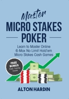 Master Micro Stakes Poker: Learn to Master 6-Max No Limit Hold'em Micro Stakes Cash Games 0998294519 Book Cover