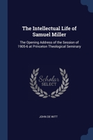 The Intellectual Life of Samuel Miller: The Opening Address of the Session of 1905-6 at Princeton Theological Seminary 137663404X Book Cover