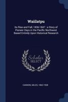 Waiilatpu: Its Rise and Fall, 1836-1847 : a Story of Pioneer Days in the Pacific Northwest Based Entirely Upon Historical Research 1340121654 Book Cover