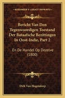 Bericht Van Den Tegenwoordigen Toestand Der Bataafsche Bezittingen In Oost-Indie, Part 2: En De Handel Op Dezelve (1800) 1160717583 Book Cover