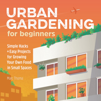 Urban Gardening for Beginners: Simple Hacks and Easy Projects for Growing Your Own Food in Small Spaces 1646115562 Book Cover