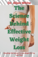 The Science behind Effective Weight Loss: Unlocking The Secrets To Lose Weight For The Last Time B0BRHCD1DJ Book Cover