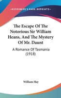 The Escape Of The Notorious Sir William Heans, And The Mystery Of Mr. Daunt: A Romance Of Tasmania 1165694328 Book Cover