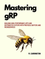 Mastering gRP: Building High-Performance APIs and Distributed Systems with Protocol Buffers and Microservices B0H6X1RSG8 Book Cover