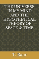 THE UNIVERSE IN MY MIND AND THE HYPOTHETICAL THEORY OF SPACE & TIME: Understanding The Universe | Concept of Physics | String Theory | Mass | Gravity ... | Time | Space | Cosmos | Higher Dimensions B0FKMDCXQW Book Cover