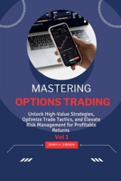 Mastering Options Trading: Unlock High-Value Strategies, Optimize Trade Tactics, and Elevate Risk Management for Profitable Returns Vol 1 B0CRKS3JY1 Book Cover