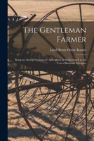 The Gentleman Farmer: Being an Attempt to Improve Agriculture by Subjecting It to the Test of Rational Principles 1015887392 Book Cover