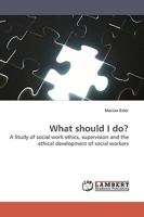 What should I do?: A Study of social work ethics, supervision and the ethical development of social workers 3838306910 Book Cover