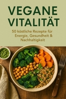 Vegane Vitalität: 50 köstliche Rezepte für Energie, Gesundheit & Nachhaltigkeit (German Edition) B0DWJ4ZT63 Book Cover